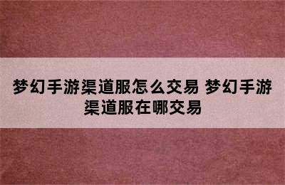 梦幻手游渠道服怎么交易 梦幻手游渠道服在哪交易